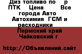 Диз.топливо по 30 р. ПТК. › Цена ­ 30 - Все города Авто » Автохимия, ГСМ и расходники   . Пермский край,Чайковский г.